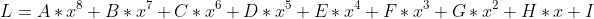L= A* x^8+ B* x^7+C* x^6+D* x^5+E* x^4+F* x^3+G* x^2+H* x+I